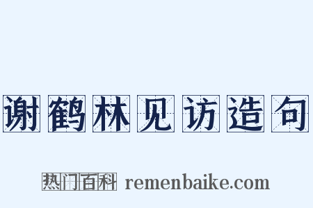 谢鹤林见访造句是什么意思的图片